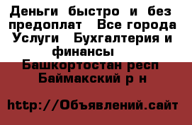 Деньги  быстро  и  без  предоплат - Все города Услуги » Бухгалтерия и финансы   . Башкортостан респ.,Баймакский р-н